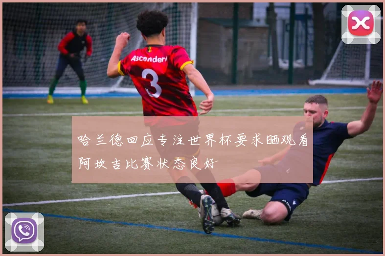 哈兰德回应专注世界杯要求晒观看阿坎吉比赛状态良好