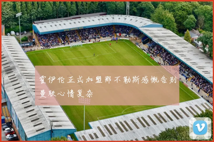 霍伊伦正式加盟那不勒斯感慨告别曼联心情复杂