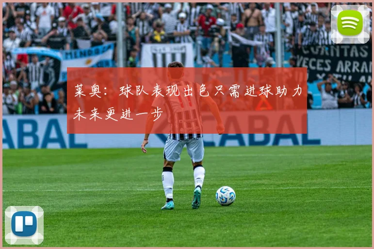 莱奥：球队表现出色只需进球助力未来更进一步