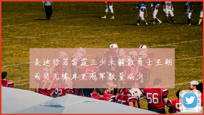 麦迪称若雷霆三少未解散勇士王朝或将无缘库里冠军数量减少