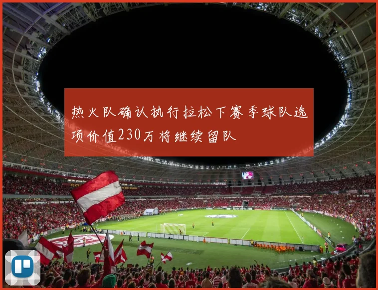 热火队确认执行拉松下赛季球队选项价值230万将继续留队
