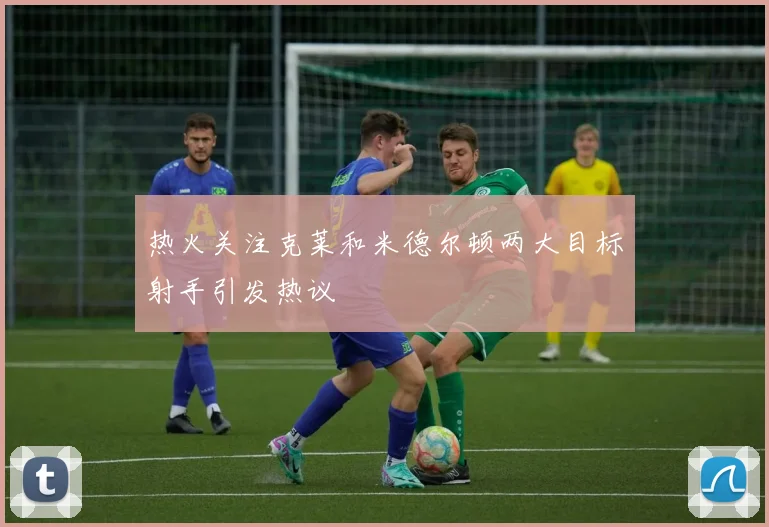 热火关注克莱和米德尔顿两大目标射手引发热议